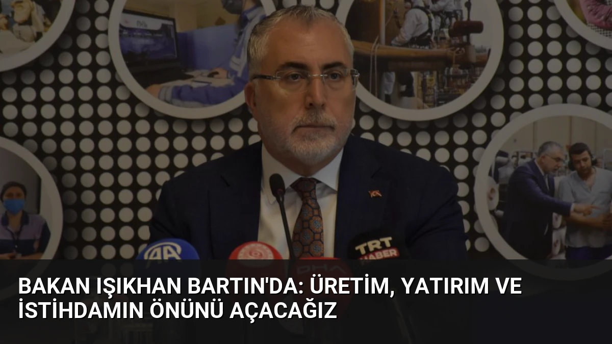 Bakan Işıkhan Bartın’da: Üretim, Yatırım ve İstihdamın Önünü Açacağız