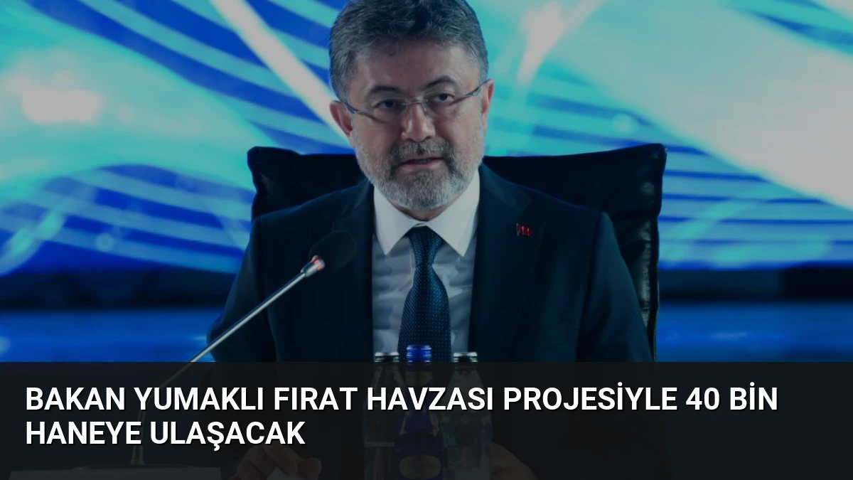 Bakan Yumaklı Fırat Havzası Projesiyle 40 Bin Haneye Ulaşacak
