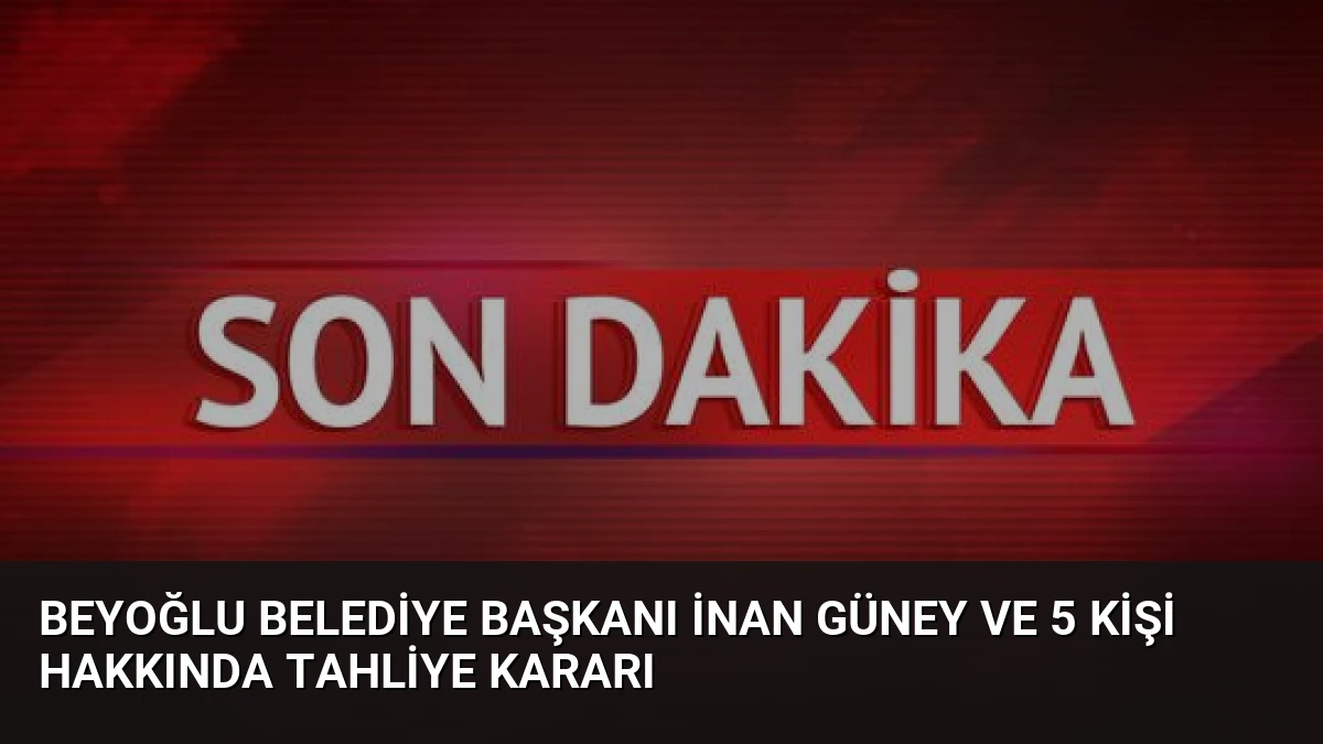 Beyoğlu Belediye Başkanı İnan Güney ve 5 Kişi Hakkında Tahliye Kararı