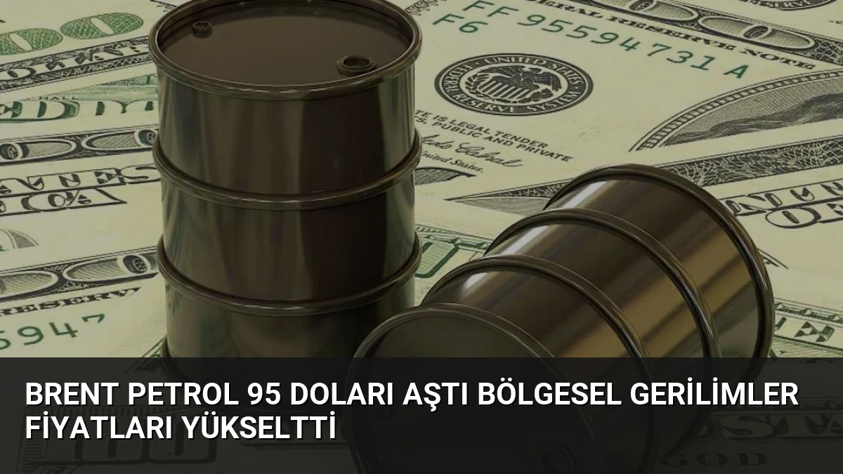 Brent Petrol 95 Doları Aştı Bölgesel Gerilimler Fiyatları Yükseltti