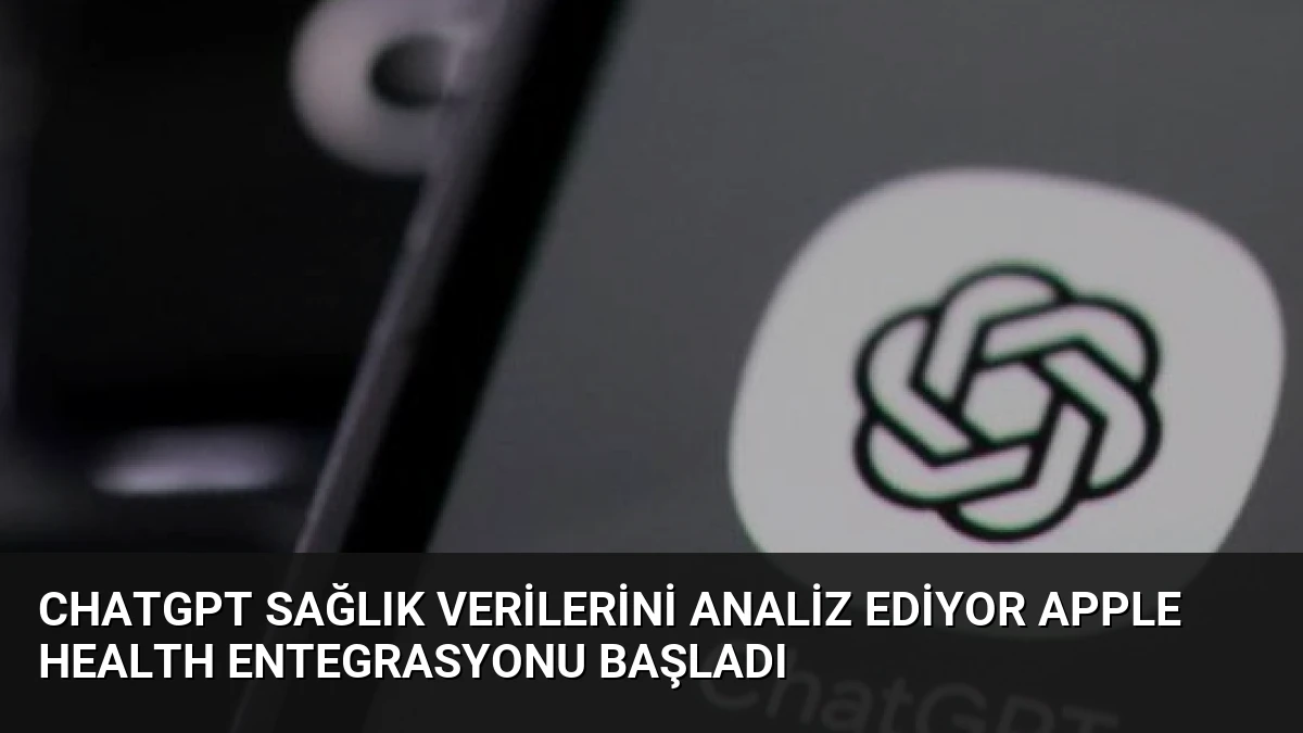 ChatGPT Sağlık Verilerini Analiz Ediyor Apple Health Entegrasyonu Başladı
