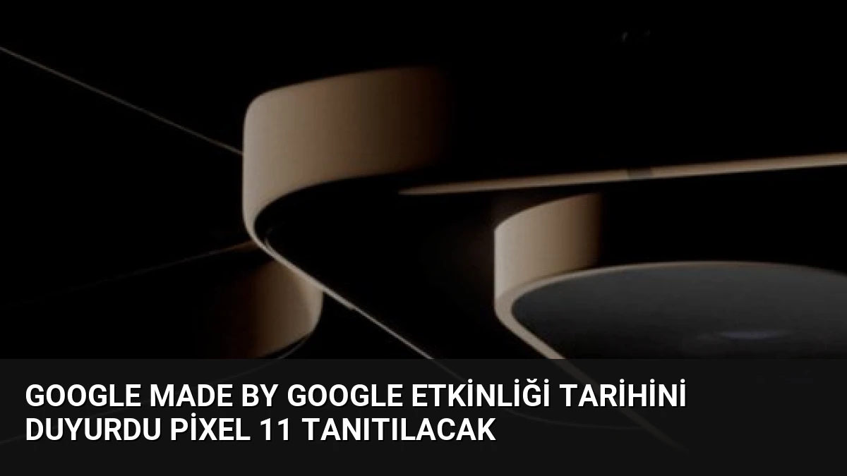 Google Made by Google Etkinliği Tarihini Duyurdu Pixel 11 Tanıtılacak