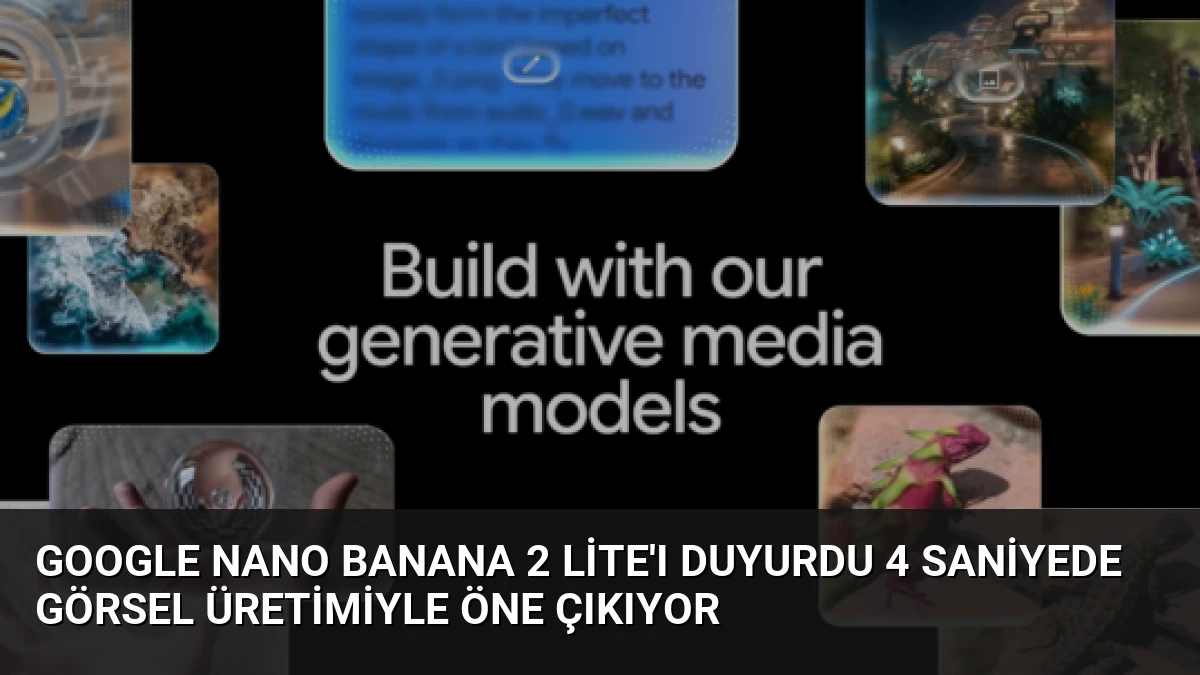 Google Nano Banana 2 Lite’ı Duyurdu 4 Saniyede Görsel Üretimiyle Öne Çıkıyor