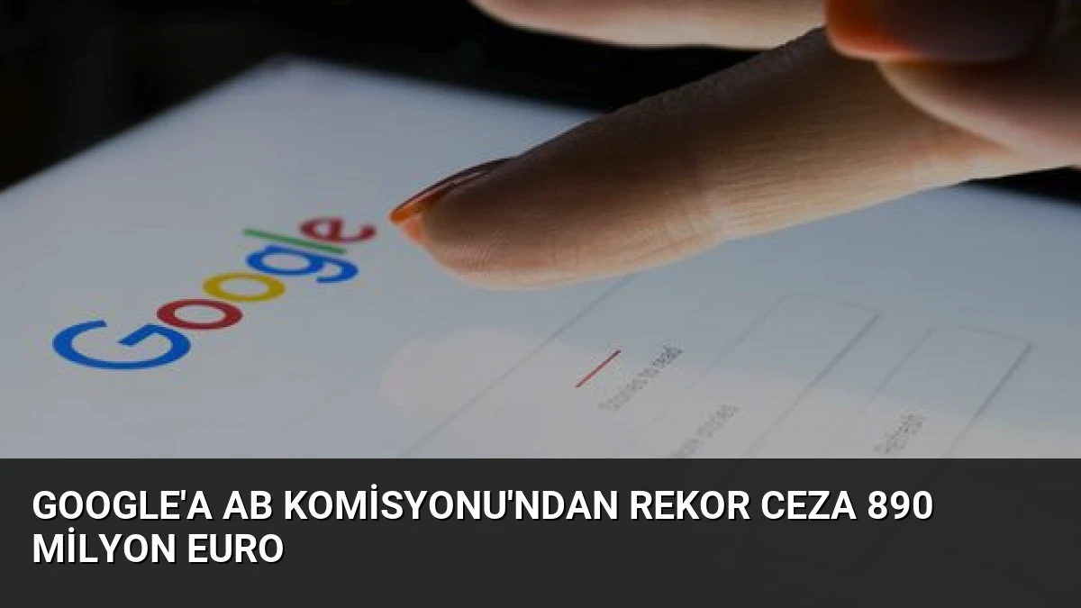 Google’a AB Komisyonu’ndan Rekor Ceza 890 Milyon Euro
