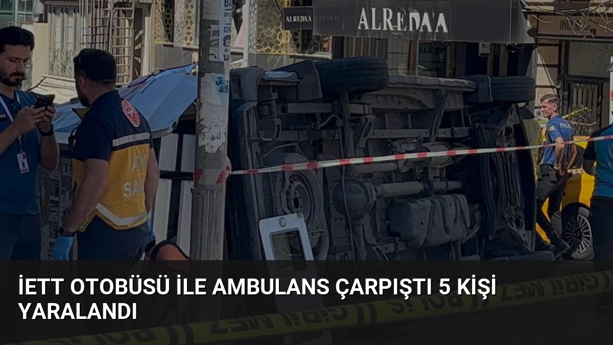 İETT Otobüsü ile Ambulans Çarpıştı 5 Kişi Yaralandı