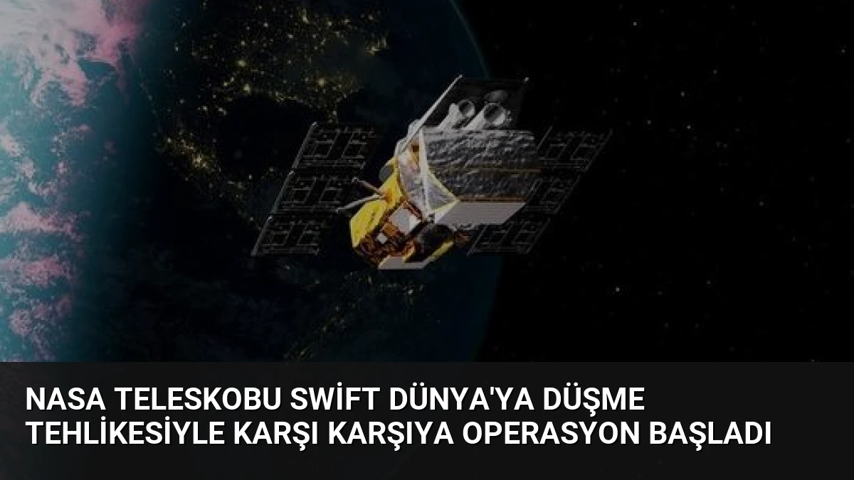 NASA Teleskobu Swift Dünya’ya Düşme Tehlikesiyle Karşı Karşıya Operasyon Başladı