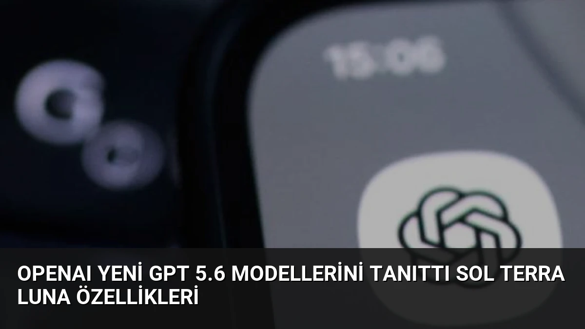 OpenAI Yeni GPT 5.6 Modellerini Tanıttı Sol Terra Luna Özellikleri