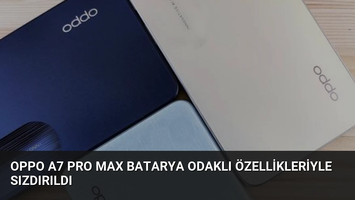 Oppo A7 Pro Max Batarya Odaklı Özellikleriyle Sızdırıldı