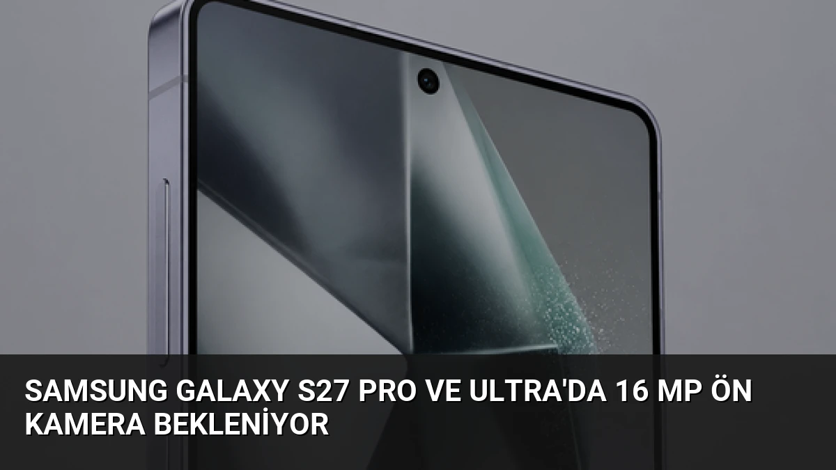 Samsung Galaxy S27 Pro ve Ultra’da 16 MP Ön Kamera Bekleniyor