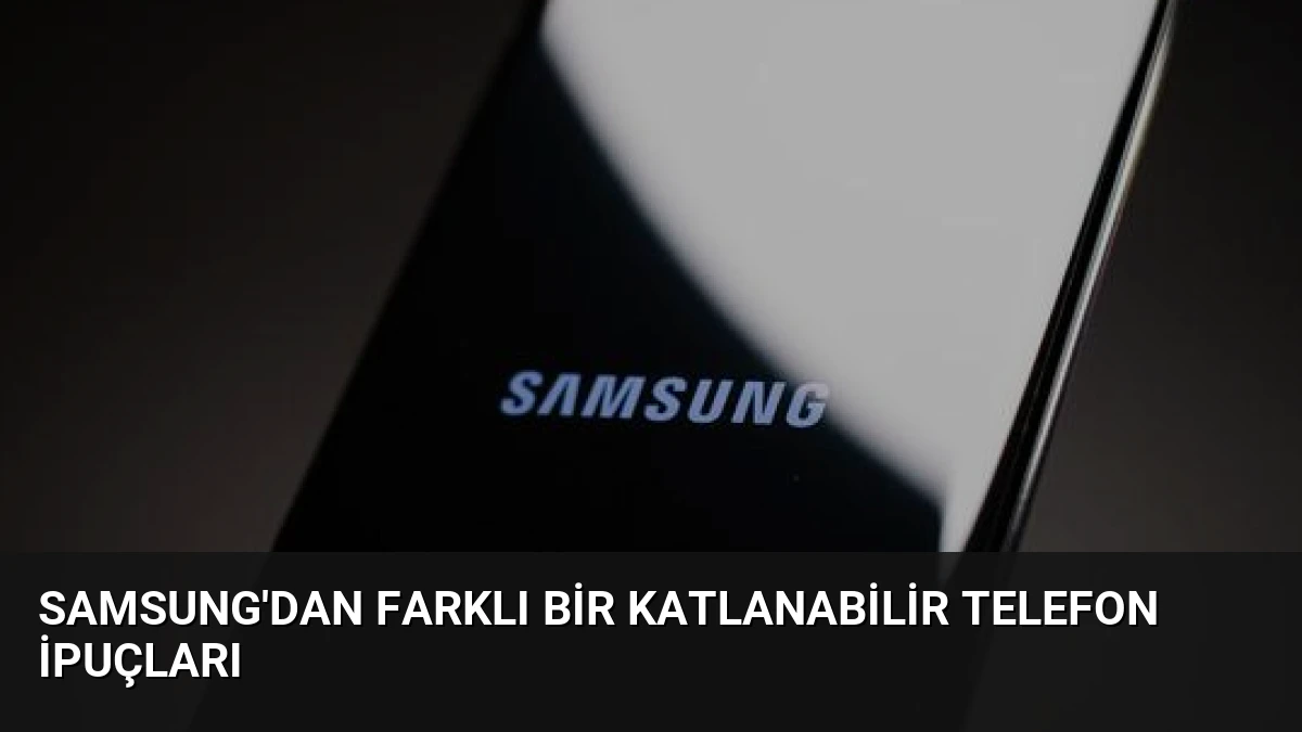 Samsung’dan Farklı Bir Katlanabilir Telefon İpuçları