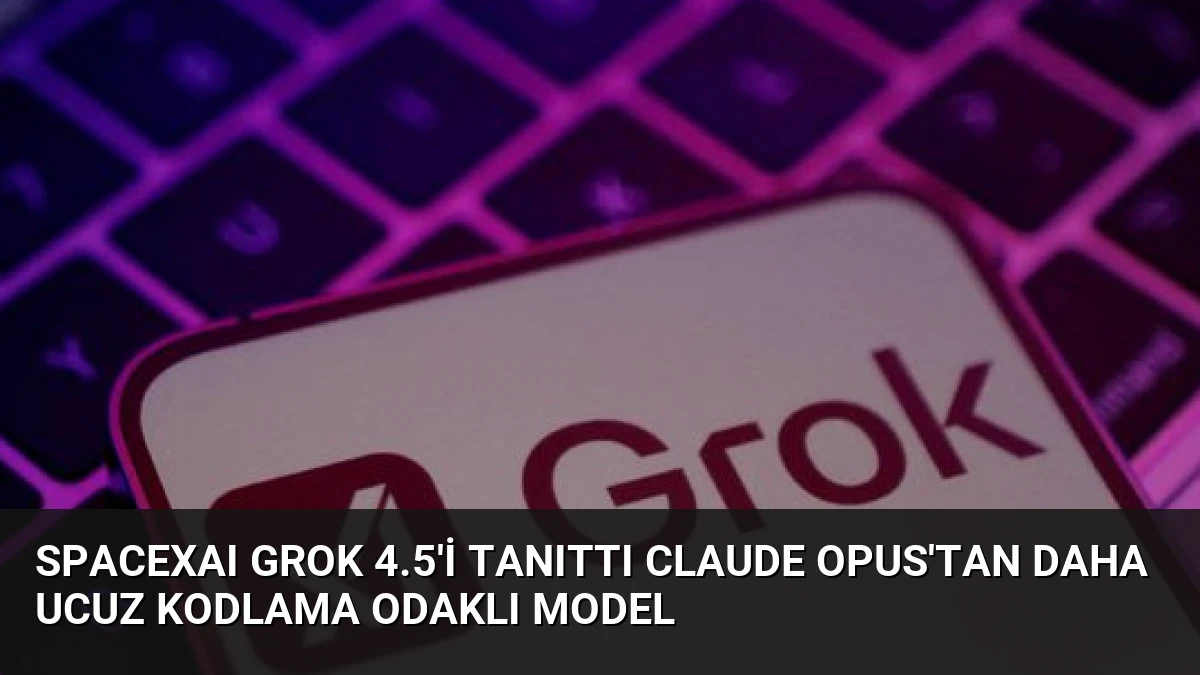 SpaceXAI Grok 4.5’i Tanıttı Claude Opus’tan Daha Ucuz Kodlama Odaklı Model