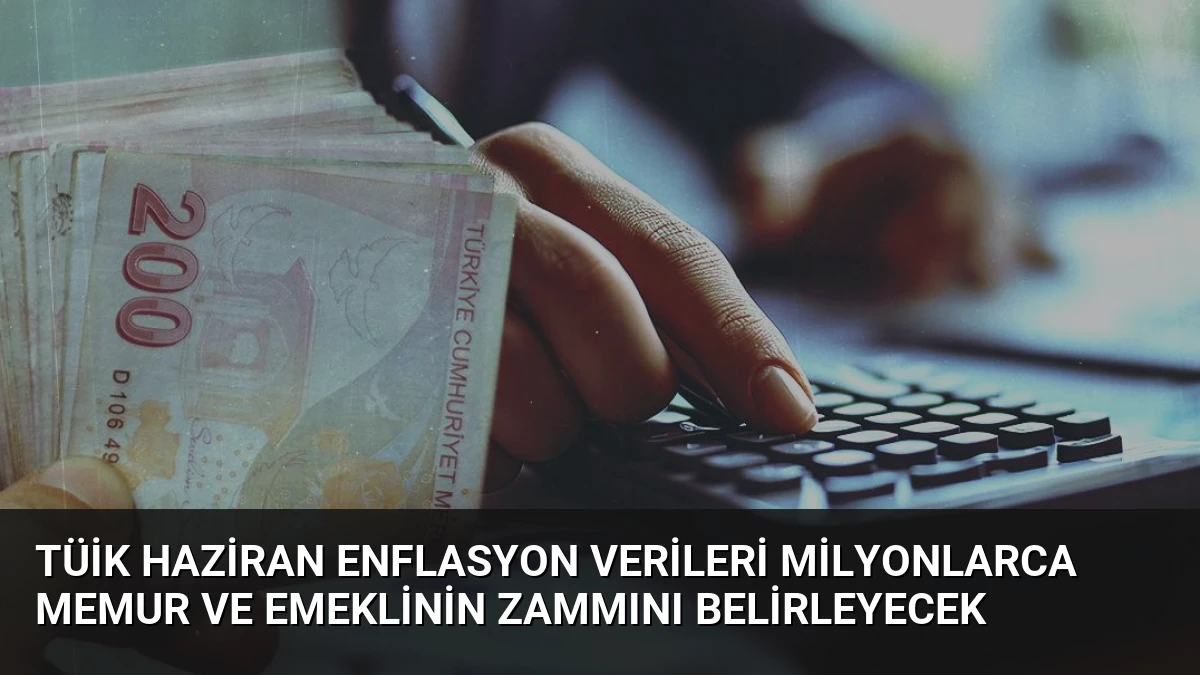 TÜİK Haziran Enflasyon Verileri Milyonlarca Memur ve Emeklinin Zammını Belirleyecek