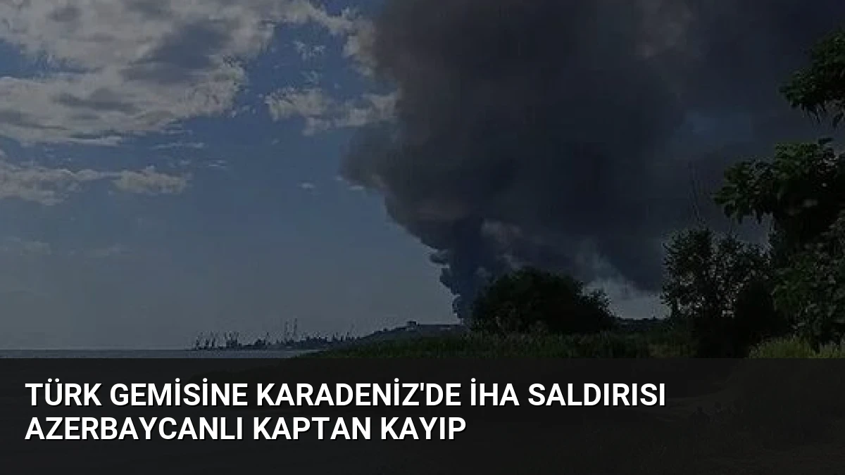 Türk Gemisine Karadeniz’de İHA Saldırısı Azerbaycanlı Kaptan Kayıp