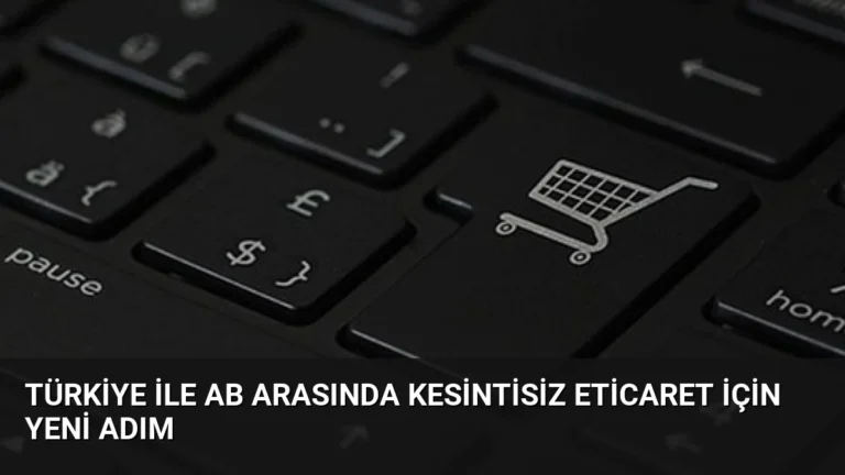 Türkiye ile AB arasında kesintisiz eticaret için yeni adım