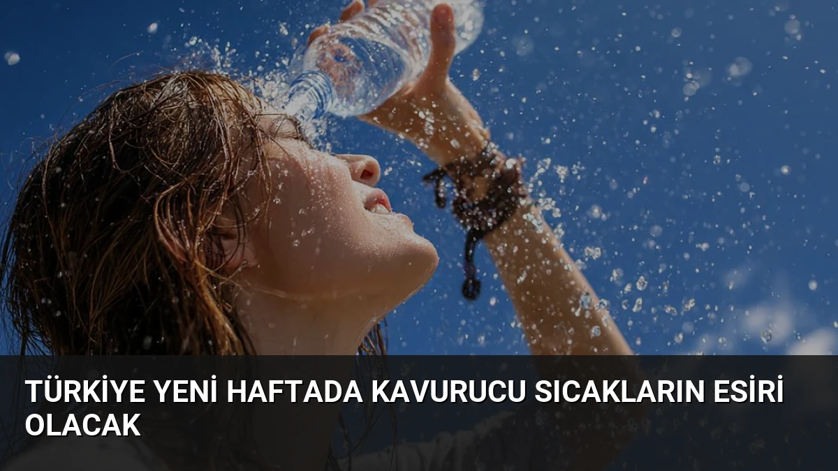 Türkiye Yeni Haftada Kavurucu Sıcakların Esiri Olacak