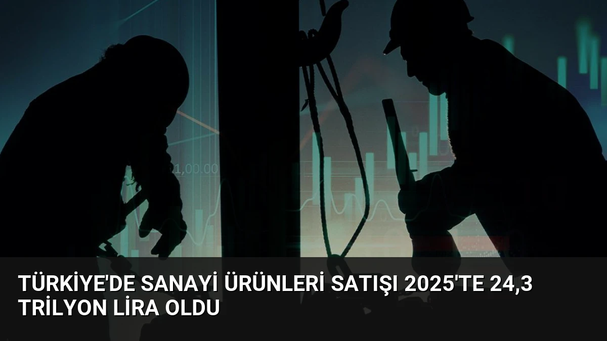 Türkiye’de Sanayi Ürünleri Satışı 2025’te 24,3 Trilyon Lira Oldu