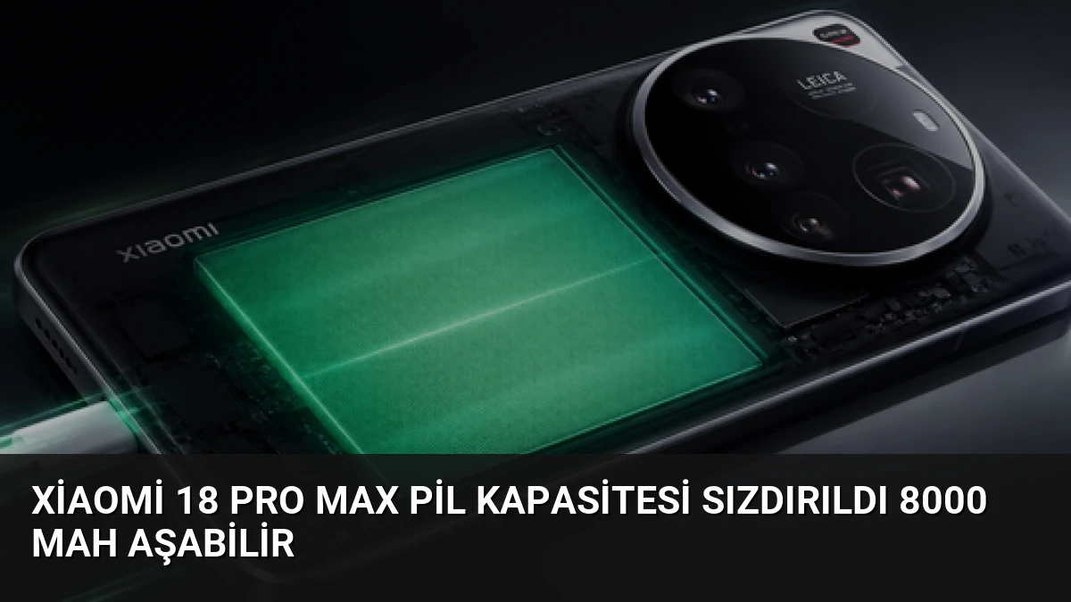 Xiaomi 18 Pro Max Pil Kapasitesi Sızdırıldı 8000 mAh Aşabilir