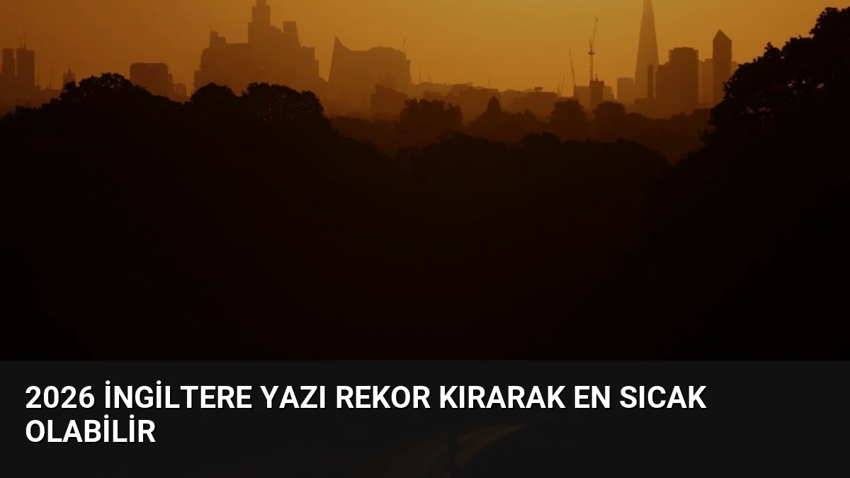 2026 İngiltere Yazı Rekor Kırarak En Sıcak Olabilir
