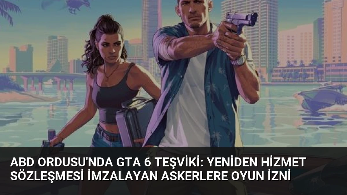 ABD Ordusu’nda GTA 6 Teşviki: Yeniden Hizmet Sözleşmesi İmzalayan Askerlere Oyun İzni