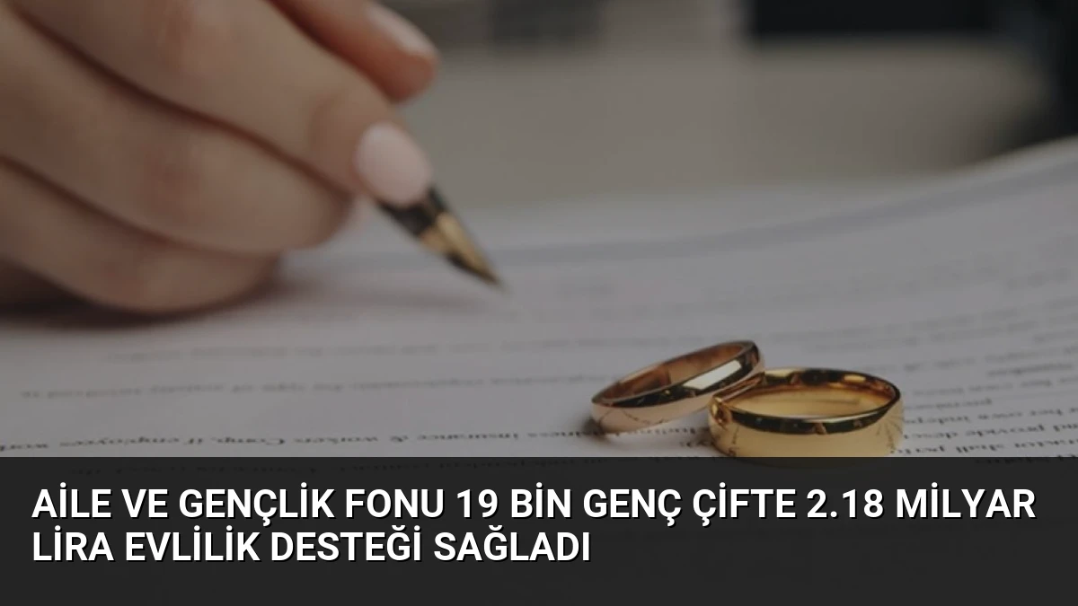 Aile ve Gençlik Fonu 19 Bin Genç Çifte 2.18 Milyar Lira Evlilik Desteği Sağladı