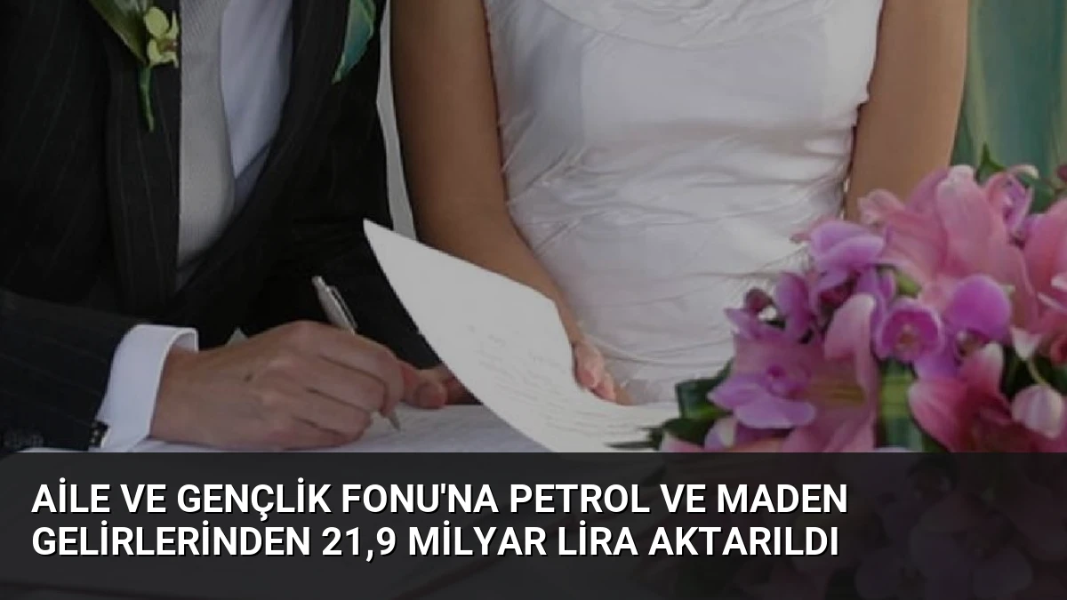 Aile ve Gençlik Fonu’na Petrol ve Maden Gelirlerinden 21,9 Milyar Lira Aktarıldı