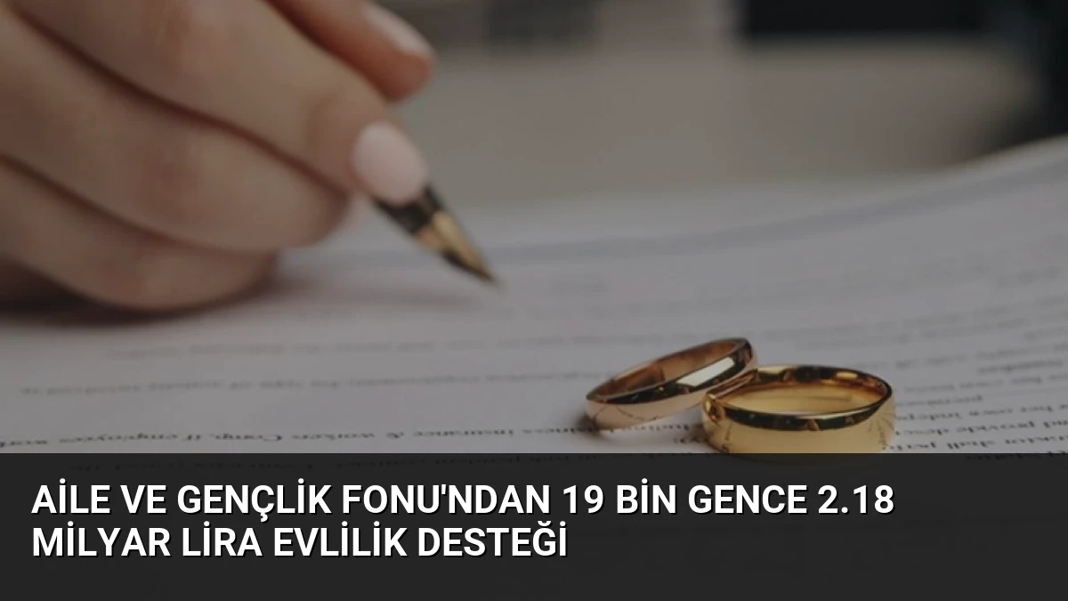 Aile ve Gençlik Fonu’ndan 19 Bin Gence 2.18 Milyar Lira Evlilik Desteği