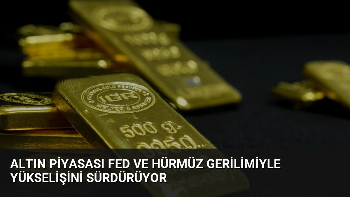 Altın Piyasası Fed ve Hürmüz Gerilimiyle Yükselişini Sürdürüyor