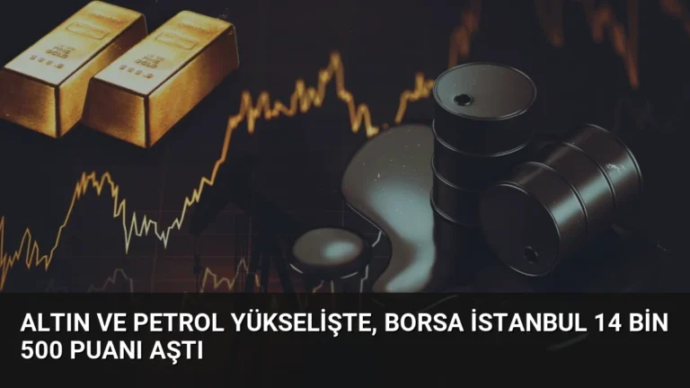 Altın ve petrol yükselişte, Borsa İstanbul 14 bin 500 puanı aştı