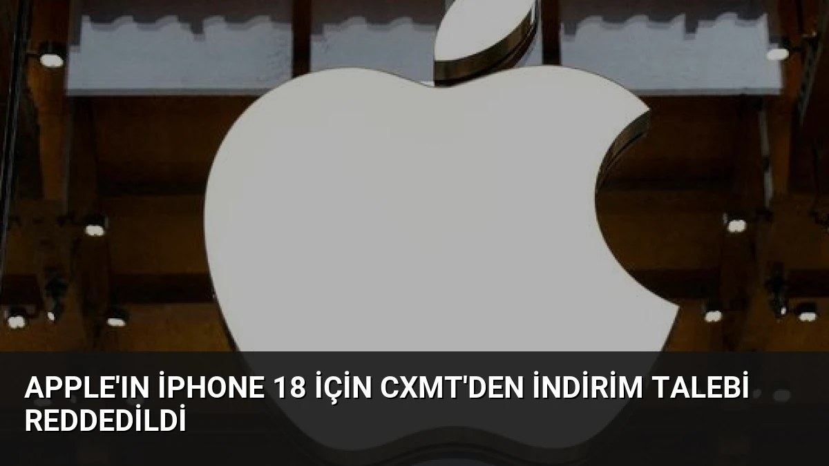 Apple’ın iPhone 18 İçin CXMT’den İndirim Talebi Reddedildi