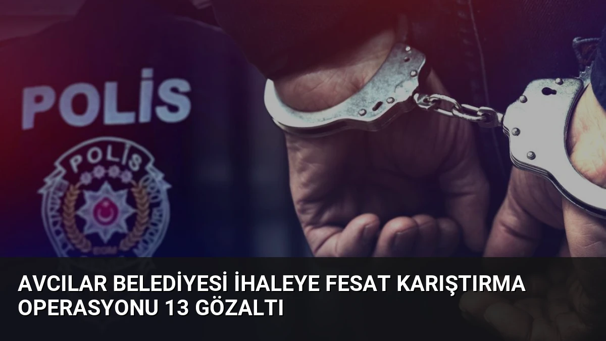 Avcılar Belediyesi İhaleye Fesat Karıştırma Operasyonu 13 Gözaltı
