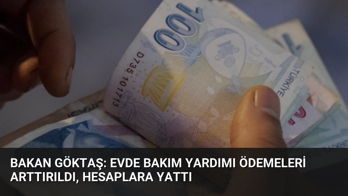 Bakan Göktaş: Evde Bakım Yardımı Ödemeleri Arttırıldı, Hesaplara Yattı