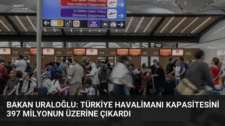 Bakan Uraloğlu: Türkiye Havalimanı Kapasitesini 397 Milyonun Üzerine Çıkardı