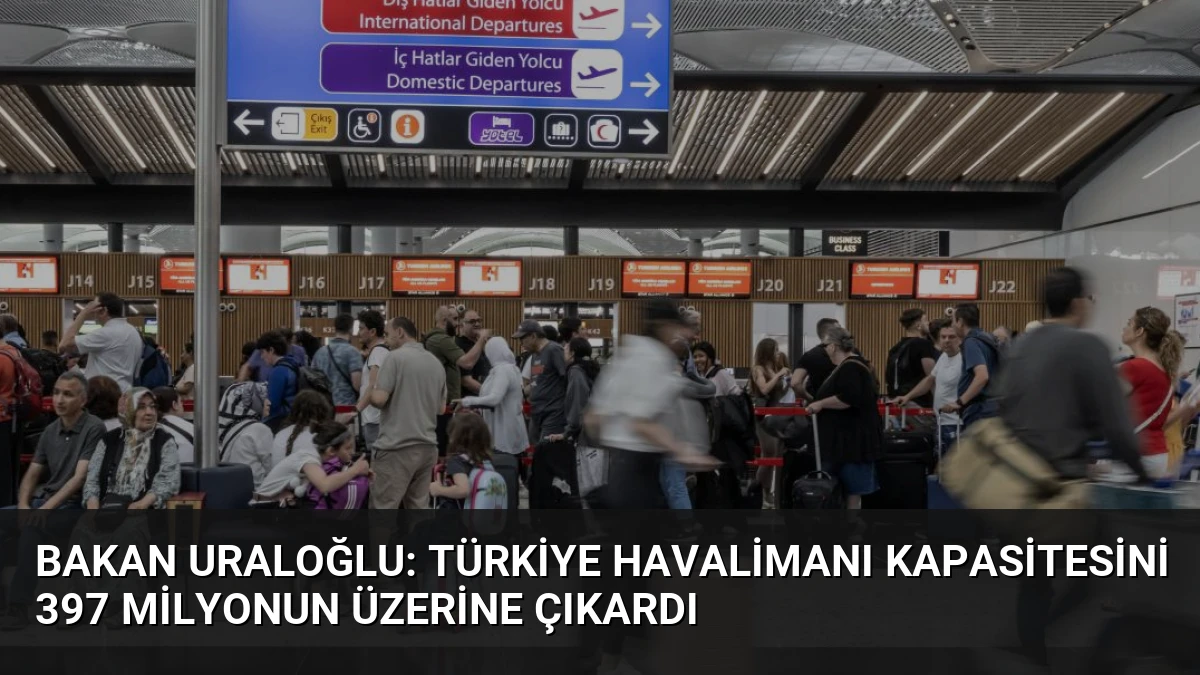 Bakan Uraloğlu: Türkiye Havalimanı Kapasitesini 397 Milyonun Üzerine Çıkardı