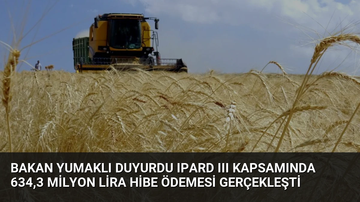 Bakan Yumaklı Duyurdu IPARD III Kapsamında 634,3 Milyon Lira Hibe Ödemesi Gerçekleşti