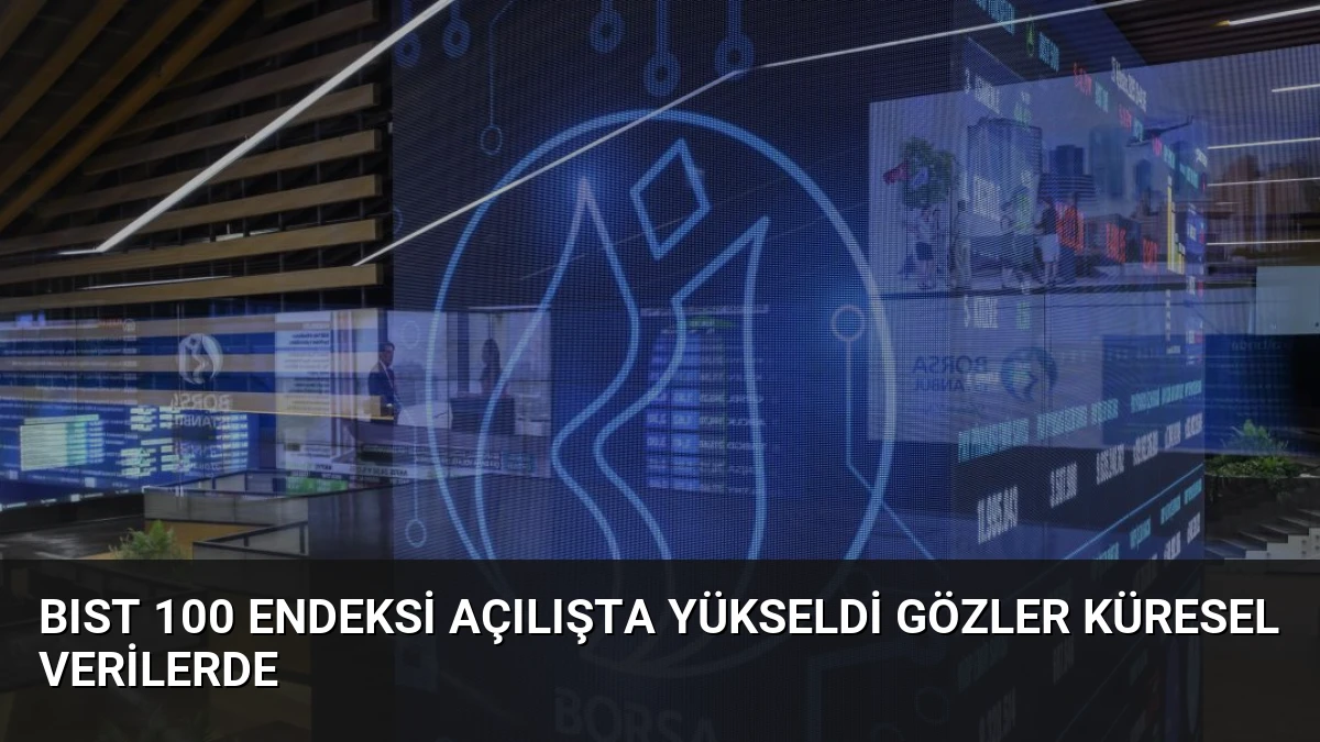 BIST 100 Endeksi Açılışta Yükseldi Gözler Küresel Verilerde