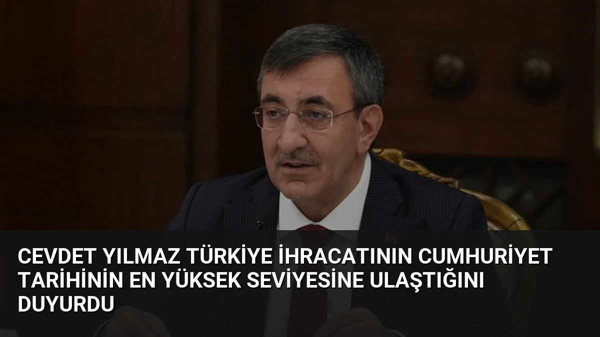 Cevdet Yılmaz Türkiye İhracatının Cumhuriyet Tarihinin En Yüksek Seviyesine Ulaştığını Duyurdu