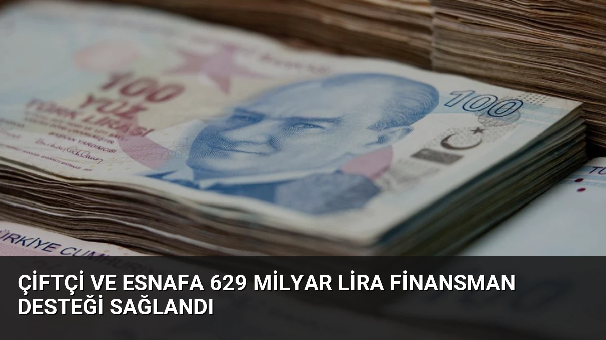 Çiftçi ve Esnafa 629 Milyar Lira Finansman Desteği Sağlandı