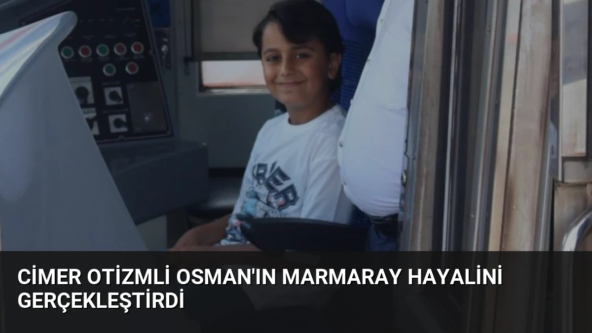 CİMER Otizmli Osman’ın Marmaray Hayalini Gerçekleştirdi