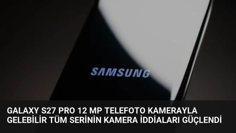 Galaxy S27 Pro 12 MP Telefoto Kamerayla Gelebilir Tüm Serinin Kamera İddiaları Güçlendi