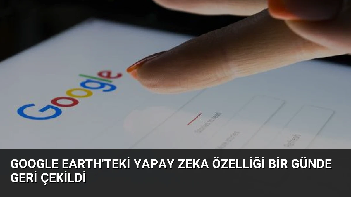 Google Earth’teki Yapay Zeka Özelliği Bir Günde Geri Çekildi