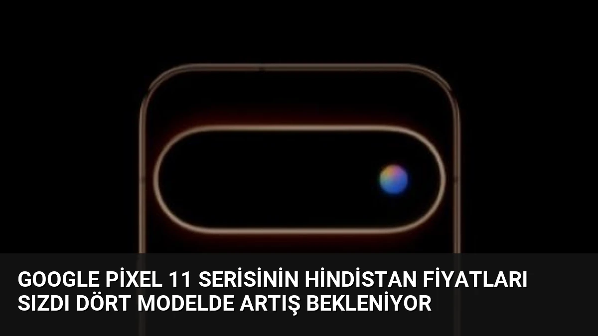 Google Pixel 11 Serisinin Hindistan Fiyatları Sızdı Dört Modelde Artış Bekleniyor