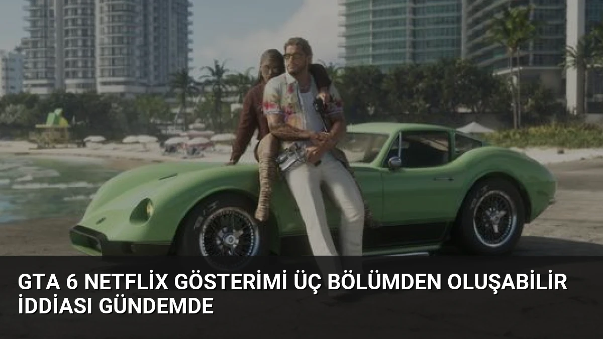 GTA 6 Netflix Gösterimi Üç Bölümden Oluşabilir İddiası Gündemde