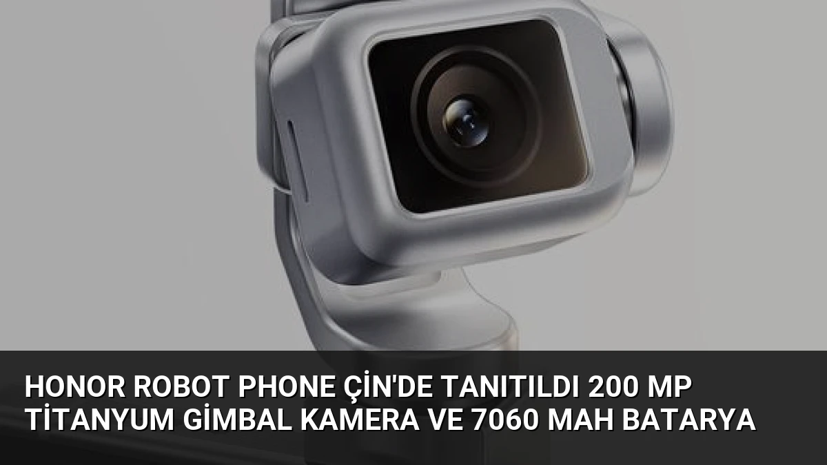 Honor Robot Phone Çin’de Tanıtıldı 200 MP Titanyum Gimbal Kamera ve 7060 mAh Batarya