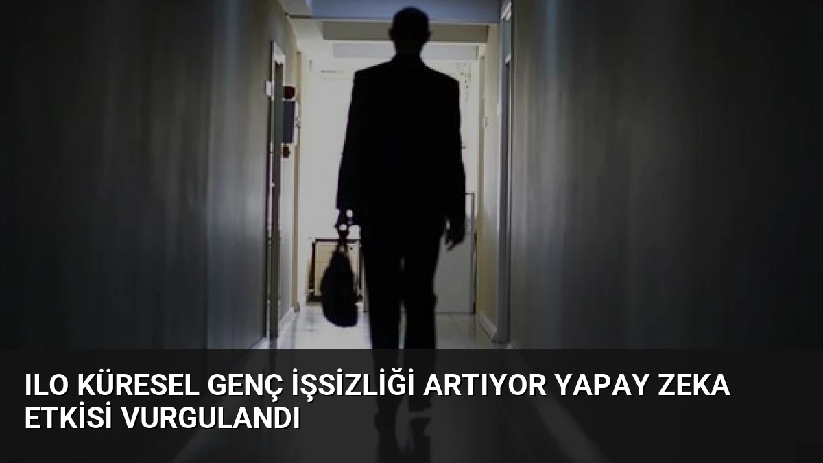 ILO Küresel Genç İşsizliği Artıyor Yapay Zeka Etkisi Vurgulandı