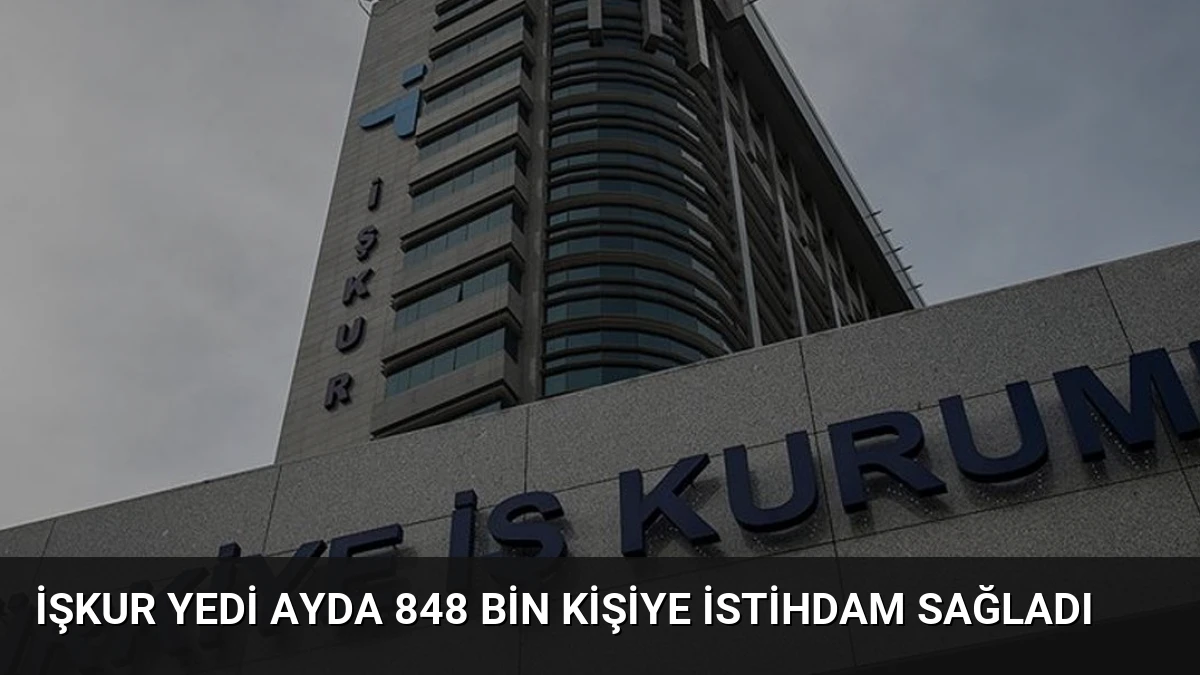 İŞKUR Yedi Ayda 848 Bin Kişiye İstihdam Sağladı