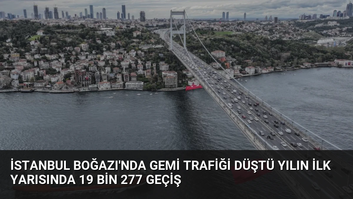 İstanbul Boğazı’nda Gemi Trafiği Düştü Yılın İlk Yarısında 19 Bin 277 Geçiş