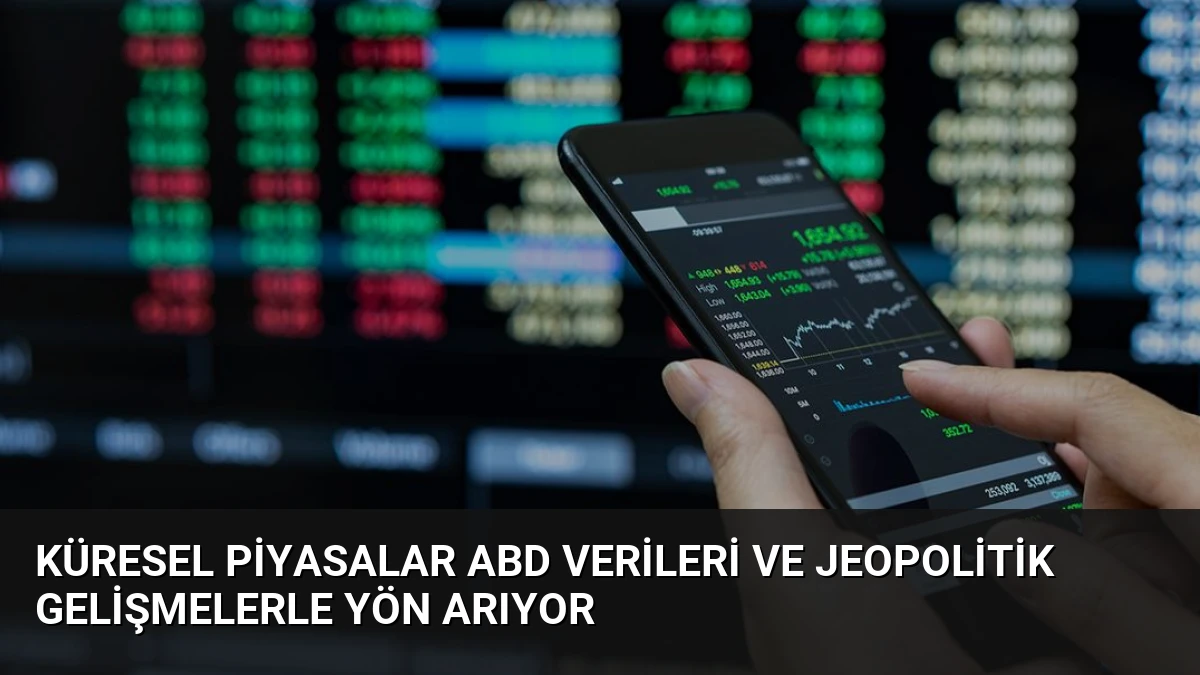 Küresel Piyasalar ABD Verileri ve Jeopolitik Gelişmelerle Yön Arıyor