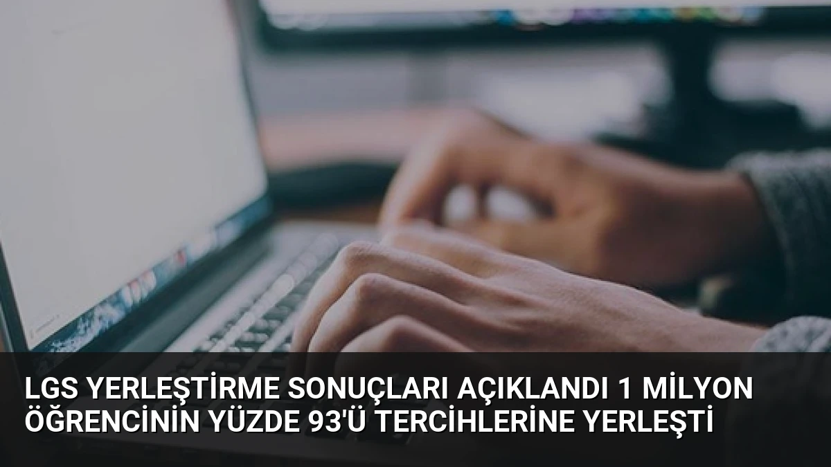 LGS Yerleştirme Sonuçları Açıklandı 1 Milyon Öğrencinin Yüzde 93’ü Tercihlerine Yerleşti