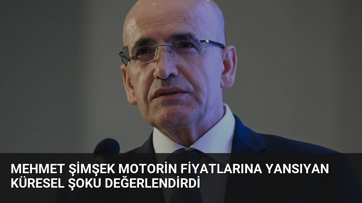 Mehmet Şimşek Motorin Fiyatlarına Yansıyan Küresel Şoku Değerlendirdi