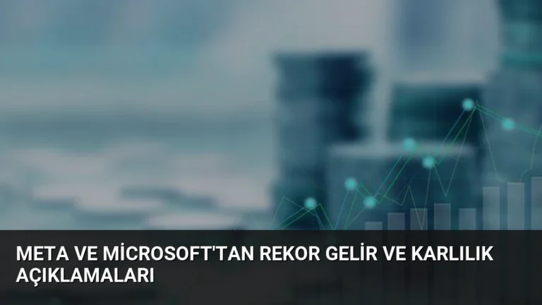Meta ve Microsoft’tan Rekor Gelir ve Karlılık Açıklamaları